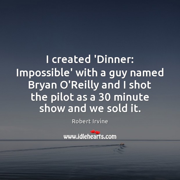 I created ‘Dinner: Impossible’ with a guy named Bryan O’Reilly and I 