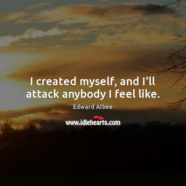 I created myself, and I’ll attack anybody I feel like. Edward Albee Picture Quote