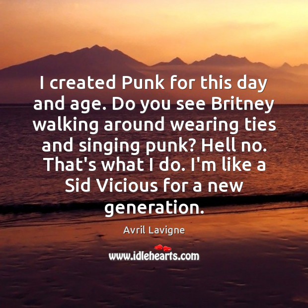 I created Punk for this day and age. Do you see Britney Avril Lavigne Picture Quote