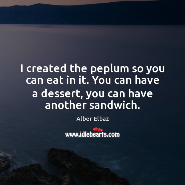 I created the peplum so you can eat in it. You can Alber Elbaz Picture Quote
