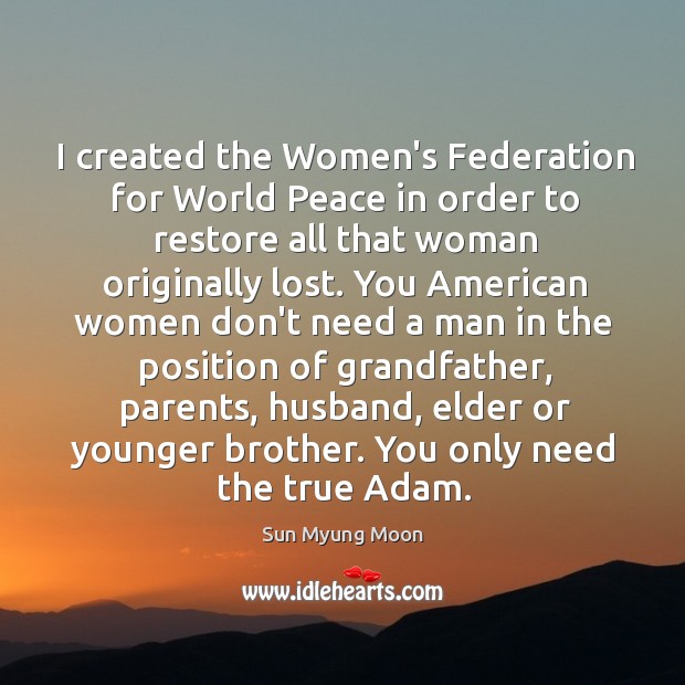 I created the Women’s Federation for World Peace in order to restore Sun Myung Moon Picture Quote