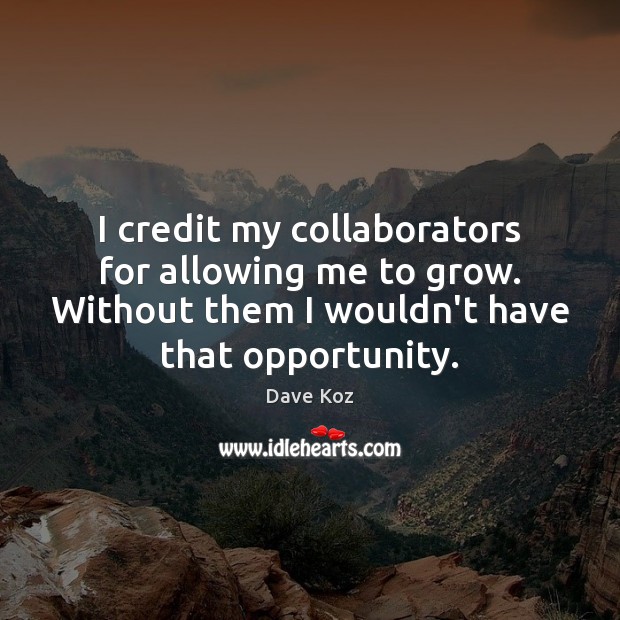 I credit my collaborators for allowing me to grow. Without them I Opportunity Quotes Image