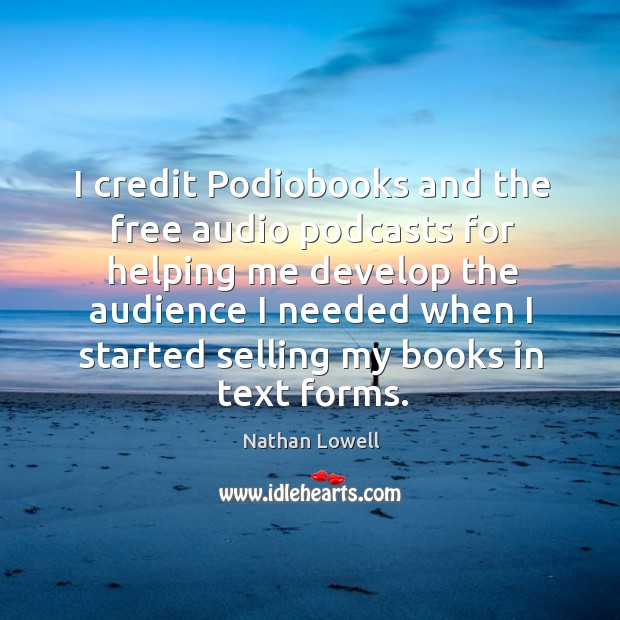 I credit Podiobooks and the free audio podcasts for helping me develop Nathan Lowell Picture Quote
