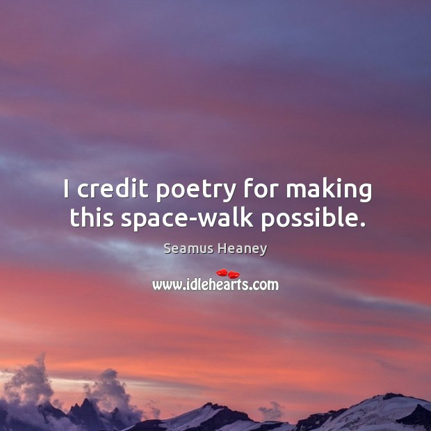 I credit poetry for making this space-walk possible. Seamus Heaney Picture Quote
