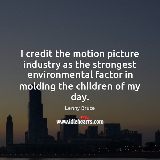 I credit the motion picture industry as the strongest environmental factor in Lenny Bruce Picture Quote