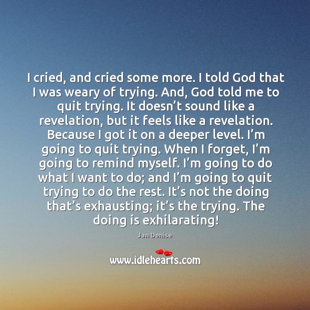 I cried, and cried some more. I told God that I was weary of trying. Jan Denise Picture Quote