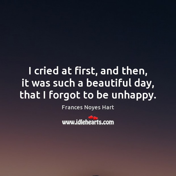 I cried at first, and then, it was such a beautiful day, that I forgot to be unhappy. Image