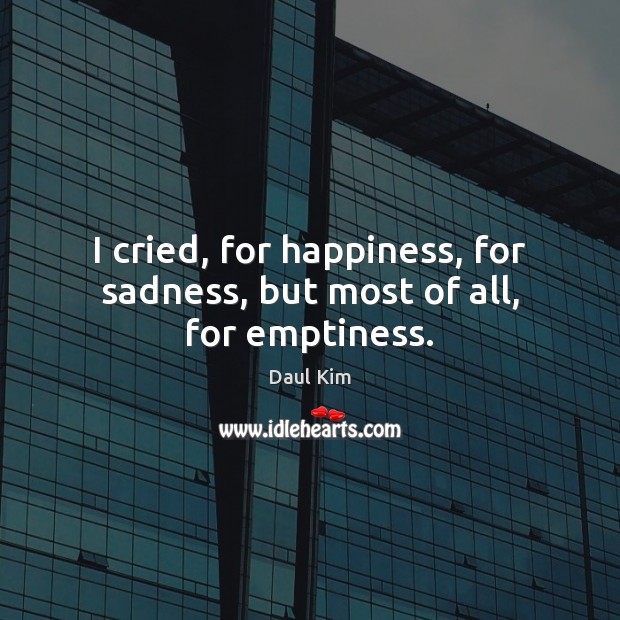 I cried, for happiness, for sadness, but most of all, for emptiness. Daul Kim Picture Quote