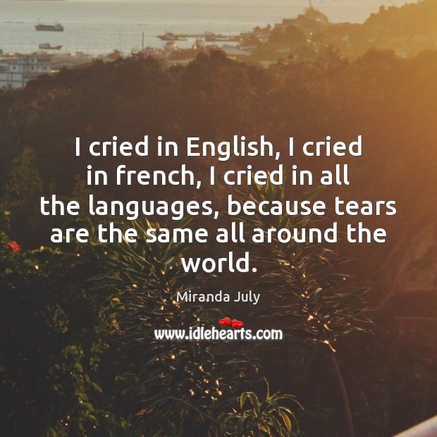 I cried in English, I cried in french, I cried in all Miranda July Picture Quote