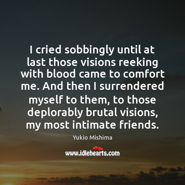 I cried sobbingly until at last those visions reeking with blood came Yukio Mishima Picture Quote