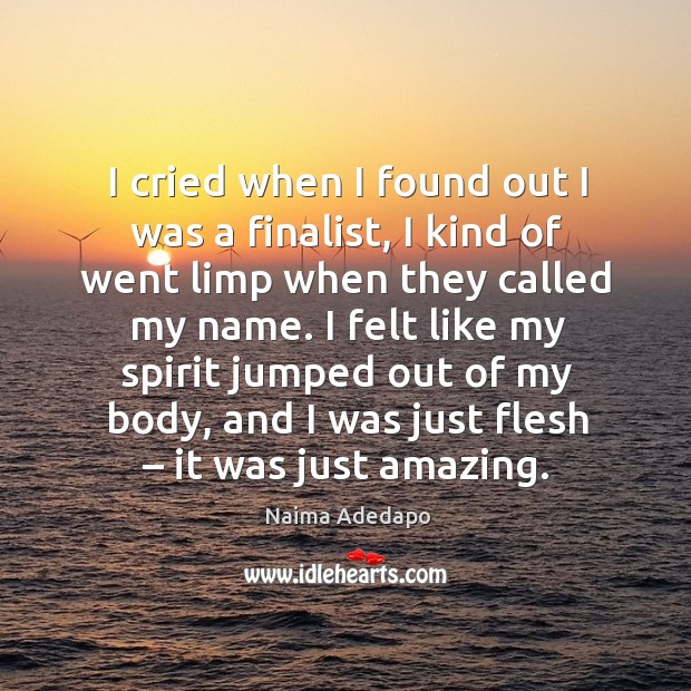 I cried when I found out I was a finalist, I kind of went limp when they called my name. Naima Adedapo Picture Quote