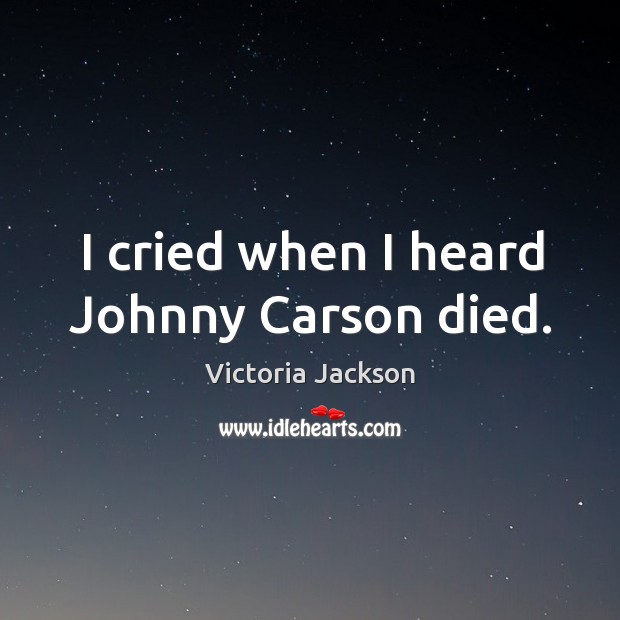 I cried when I heard johnny carson died. Victoria Jackson Picture Quote