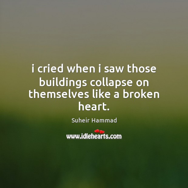 I cried when i saw those buildings collapse on themselves like a broken heart. Broken Heart Quotes Image
