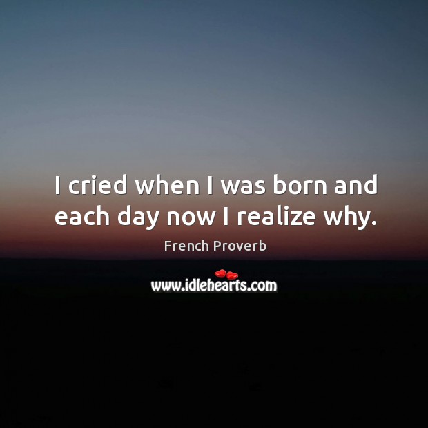 I cried when I was born and each day now I realize why. Image