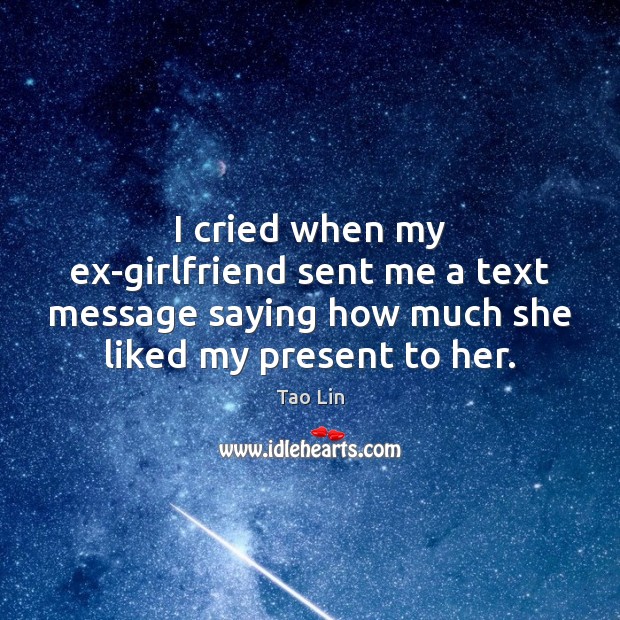 I cried when my ex-girlfriend sent me a text message saying how Tao Lin Picture Quote