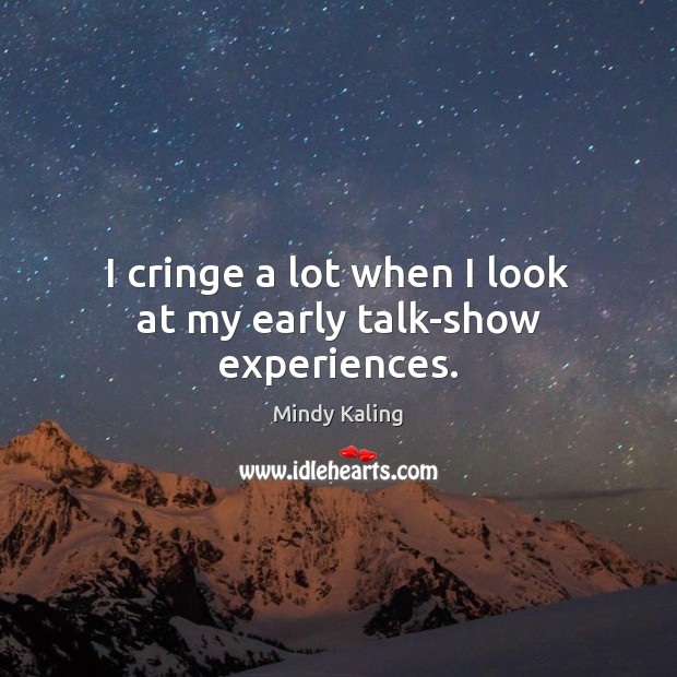 I cringe a lot when I look at my early talk-show experiences. Mindy Kaling Picture Quote