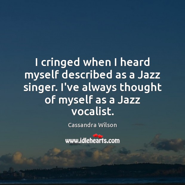 I cringed when I heard myself described as a Jazz singer. I’ve Cassandra Wilson Picture Quote