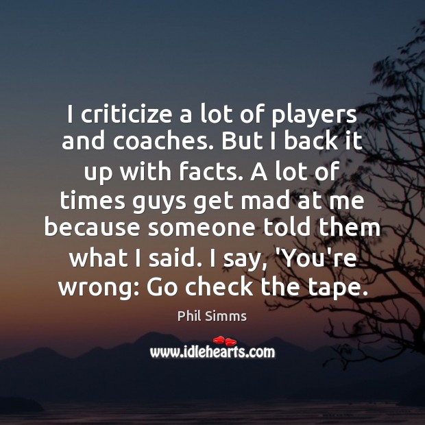 I criticize a lot of players and coaches. But I back it Phil Simms Picture Quote