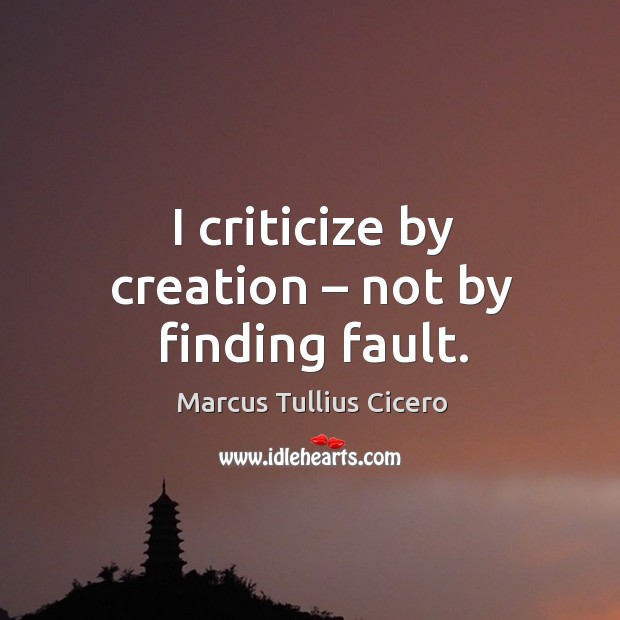 I criticize by creation – not by finding fault. Image