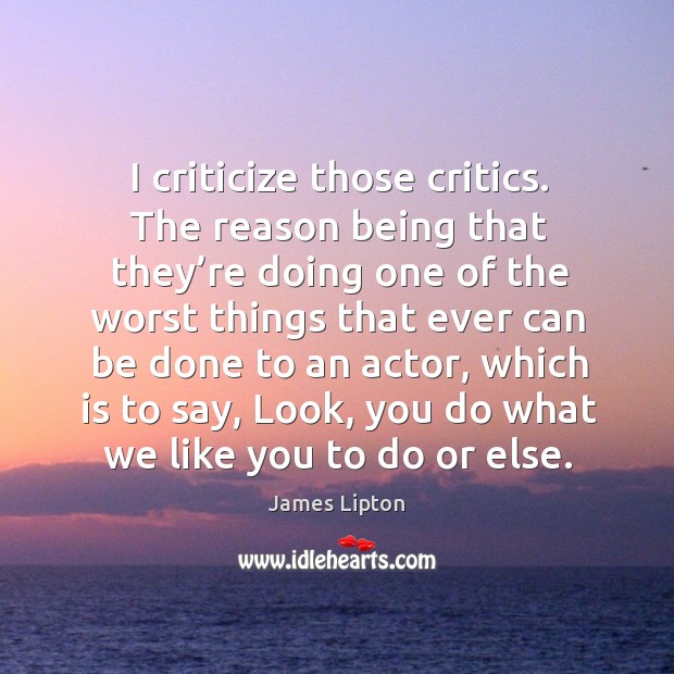 I criticize those critics. The reason being that they’re doing one of the worst James Lipton Picture Quote