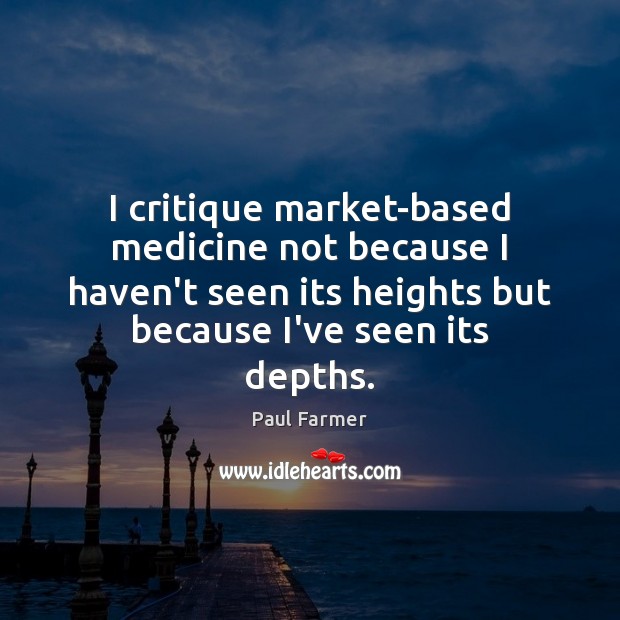 I critique market-based medicine not because I haven’t seen its heights but Image