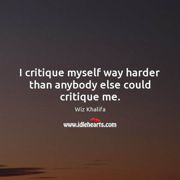 I critique myself way harder than anybody else could critique me. Wiz Khalifa Picture Quote