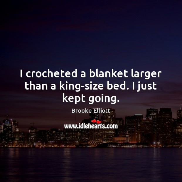 I crocheted a blanket larger than a king-size bed. I just kept going. Brooke Elliott Picture Quote