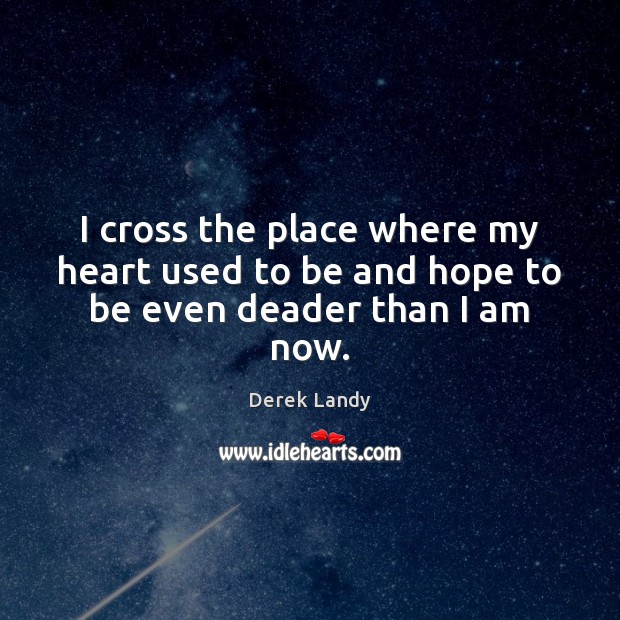 I cross the place where my heart used to be and hope to be even deader than I am now. Derek Landy Picture Quote