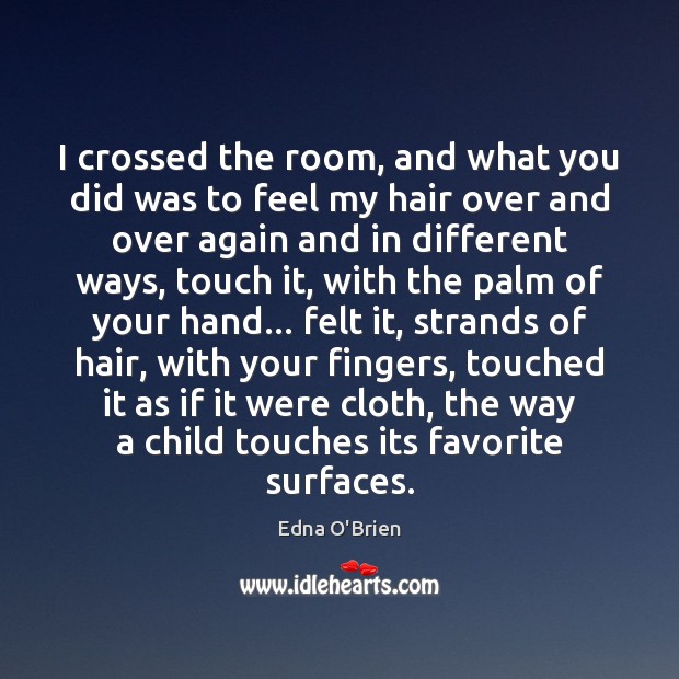 I crossed the room, and what you did was to feel my Edna O’Brien Picture Quote
