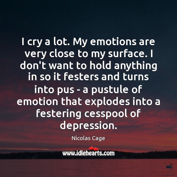 I cry a lot. My emotions are very close to my surface. Image