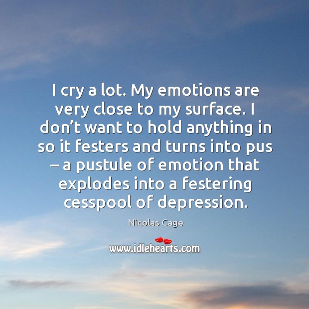 I cry a lot. My emotions are very close to my surface. Image