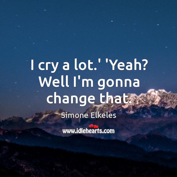 I cry a lot.’ ‘Yeah? Well I’m gonna change that. Simone Elkeles Picture Quote