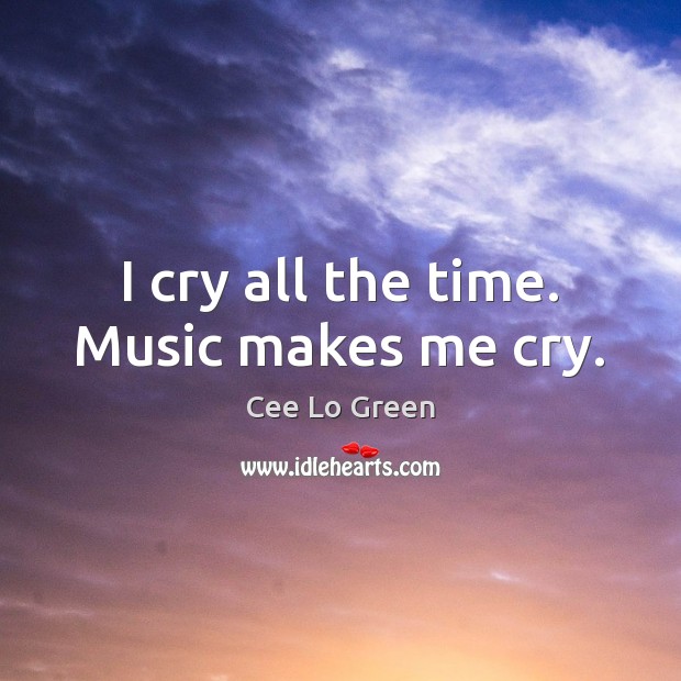 I cry all the time. Music makes me cry. Cee Lo Green Picture Quote