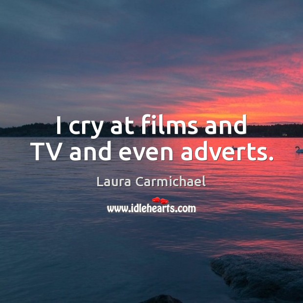 I cry at films and TV and even adverts. Laura Carmichael Picture Quote