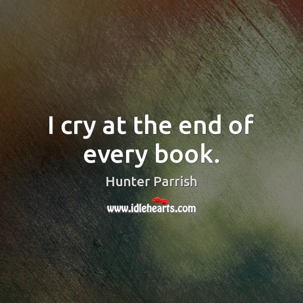I cry at the end of every book. Hunter Parrish Picture Quote
