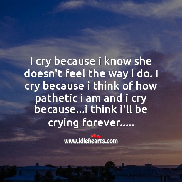 I cry because I know she doesn’t feel the way I do. Love Messages Image