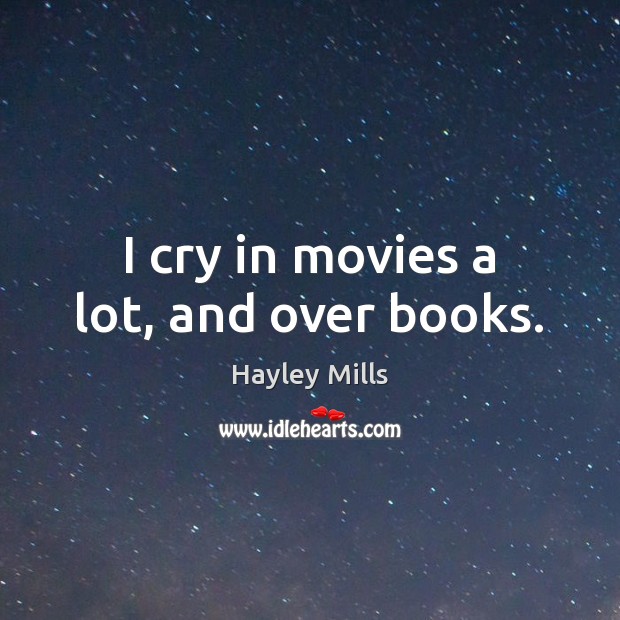 I cry in movies a lot, and over books. Hayley Mills Picture Quote