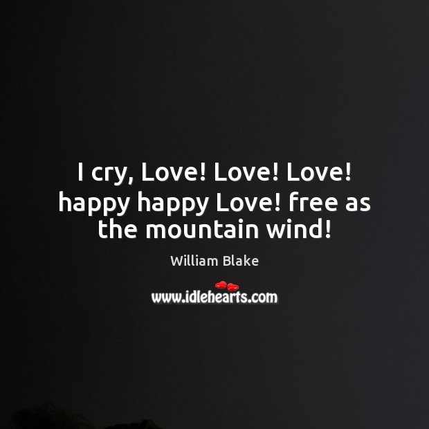I cry, Love! Love! Love! happy happy Love! free as the mountain wind! William Blake Picture Quote
