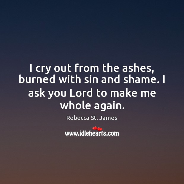 I cry out from the ashes, burned with sin and shame. I Rebecca St. James Picture Quote