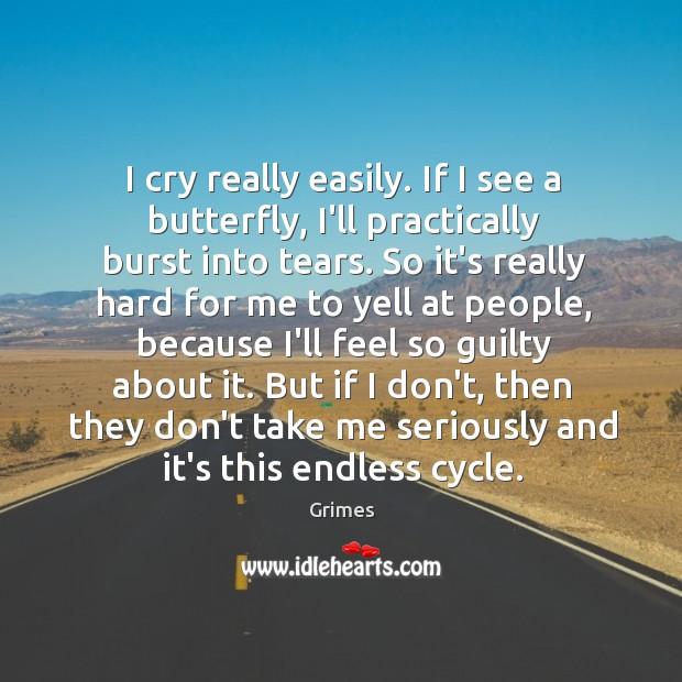 I cry really easily. If I see a butterfly, I’ll practically burst Image