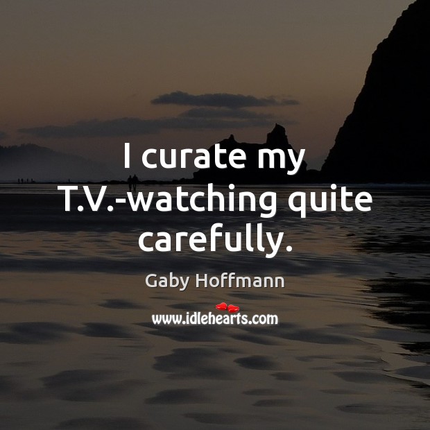 I curate my T.V.-watching quite carefully. Gaby Hoffmann Picture Quote