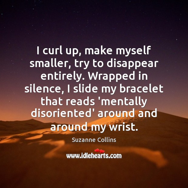 I curl up, make myself smaller, try to disappear entirely. Wrapped in Suzanne Collins Picture Quote