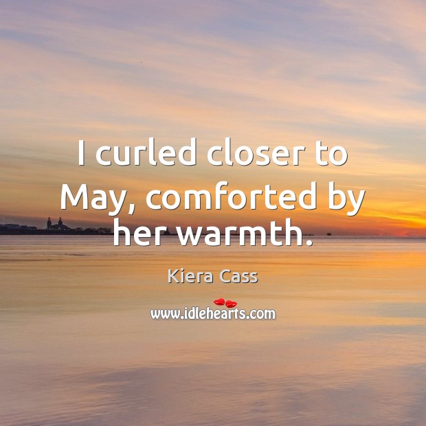 I curled closer to May, comforted by her warmth. Kiera Cass Picture Quote