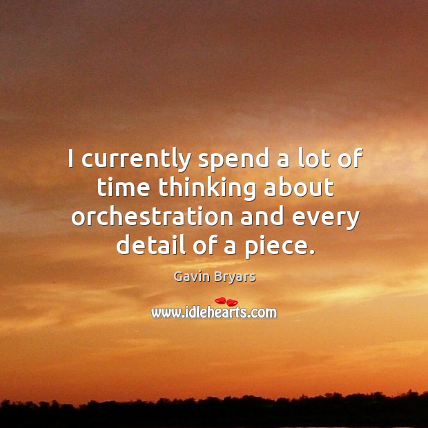 I currently spend a lot of time thinking about orchestration and every detail of a piece. Gavin Bryars Picture Quote