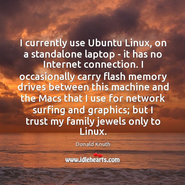 I currently use Ubuntu Linux, on a standalone laptop – it has Donald Knuth Picture Quote