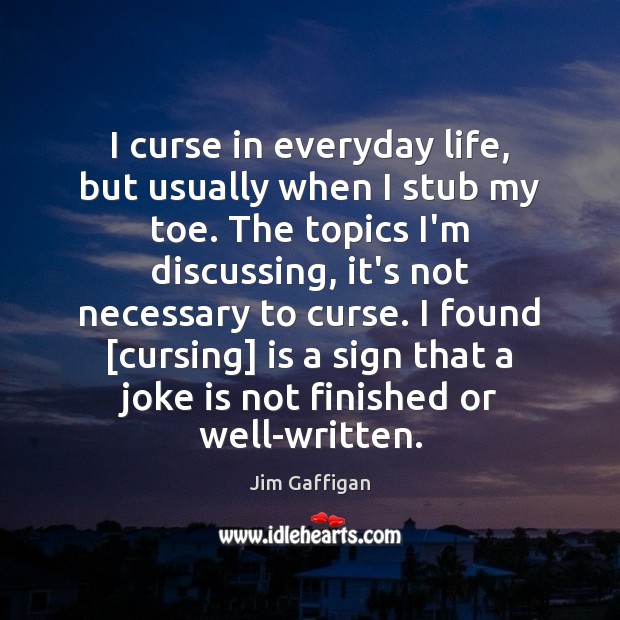 I curse in everyday life, but usually when I stub my toe. Jim Gaffigan Picture Quote