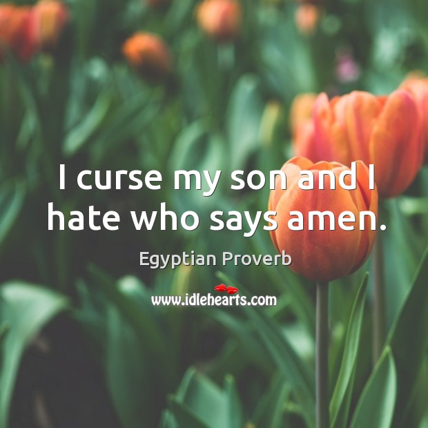 I curse my son and I hate who says amen. Egyptian Proverbs Image