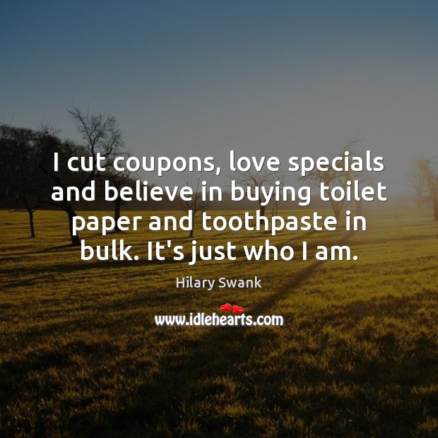 I cut coupons, love specials and believe in buying toilet paper and Hilary Swank Picture Quote