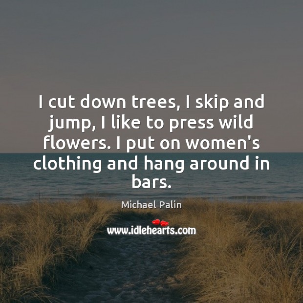 I cut down trees, I skip and jump, I like to press Michael Palin Picture Quote