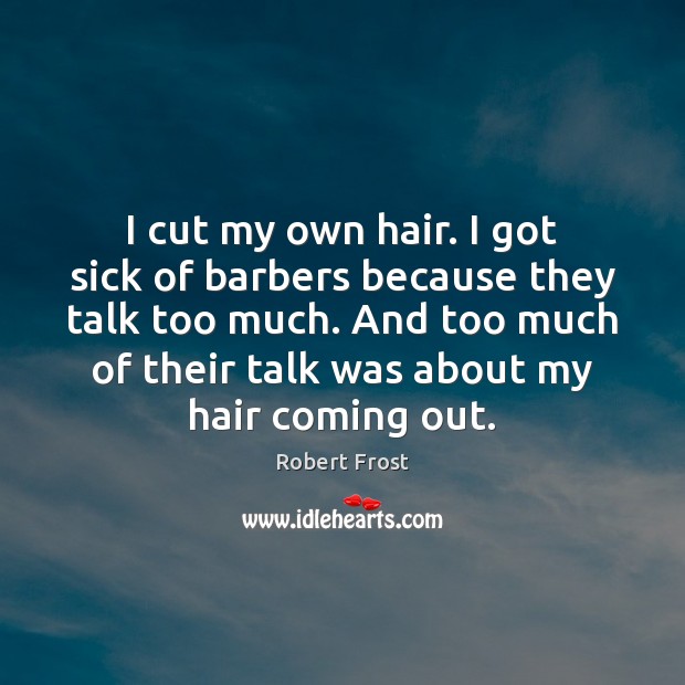 I cut my own hair. I got sick of barbers because they Robert Frost Picture Quote